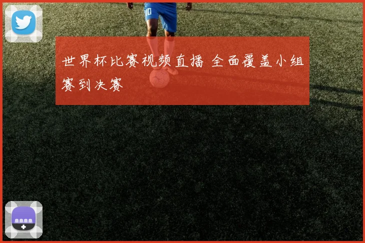 世界杯比赛视频直播 全面覆盖小组赛到决赛