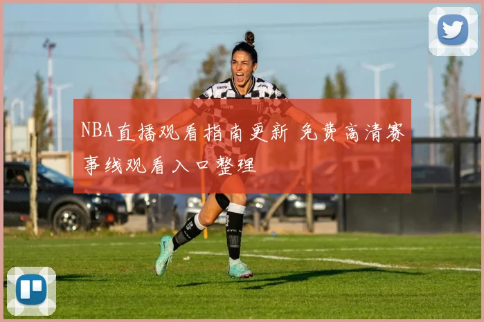 NBA直播观看指南更新 免费高清赛事线观看入口整理