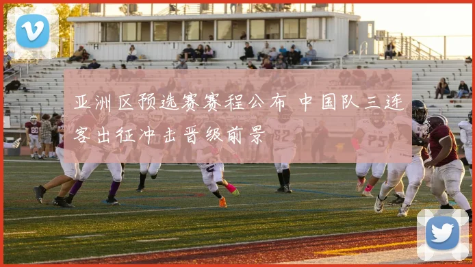 亚洲区预选赛赛程公布 中国队三连客出征冲击晋级前景