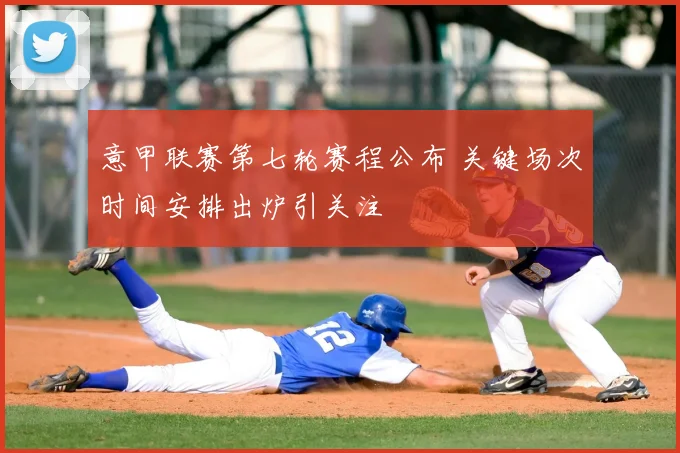 意甲联赛第七轮赛程公布 关键场次时间安排出炉引关注