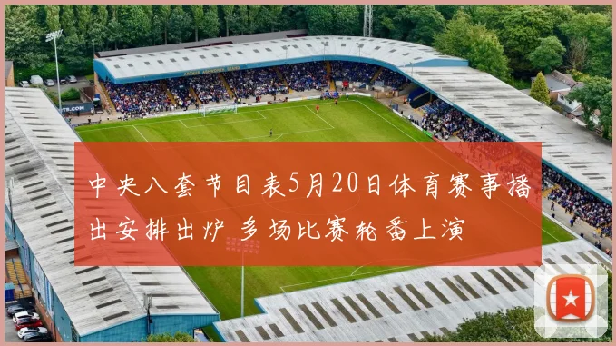 中央八套节目表5月20日体育赛事播出安排出炉 多场比赛轮番上演