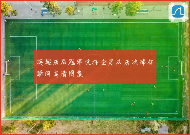 英超历届冠军奖杯全览及历次捧杯瞬间高清图集