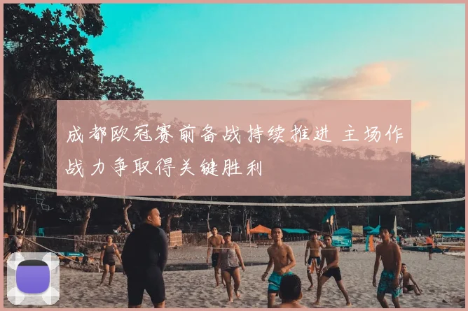 成都欧冠赛前备战持续推进 主场作战力争取得关键胜利