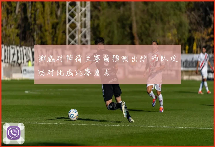 挪威对阵荷兰赛前预测出炉 两队攻防对比成比赛看点