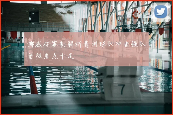 挪威杯赛制解析青训球队冲击强队晋级看点十足