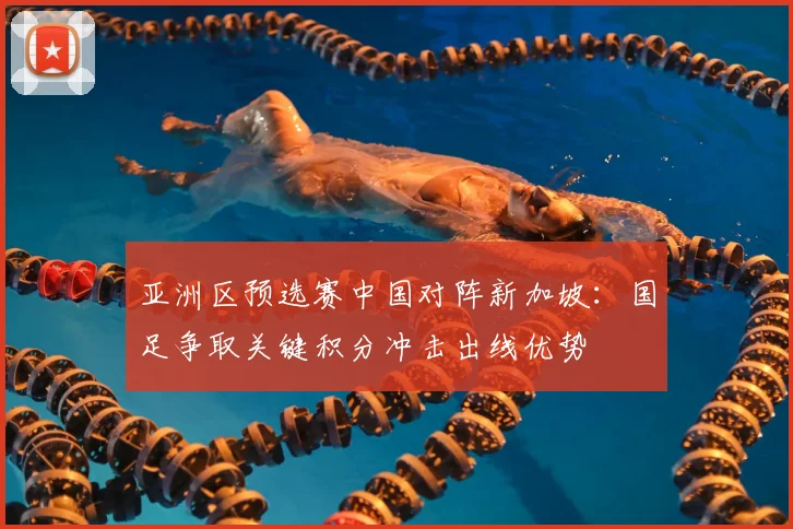 亚洲区预选赛中国对阵新加坡：国足争取关键积分冲击出线优势