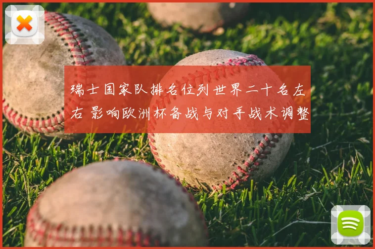 瑞士国家队排名位列世界二十名左右 影响欧洲杯备战与对手战术调整