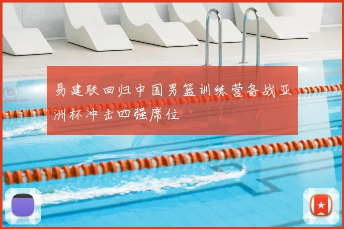 易建联回归中国男篮训练营备战亚洲杯冲击四强席位