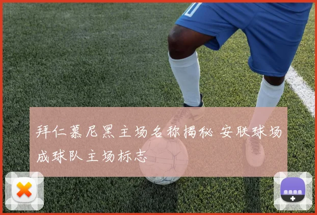 拜仁慕尼黑主场名称揭秘 安联球场成球队主场标志
