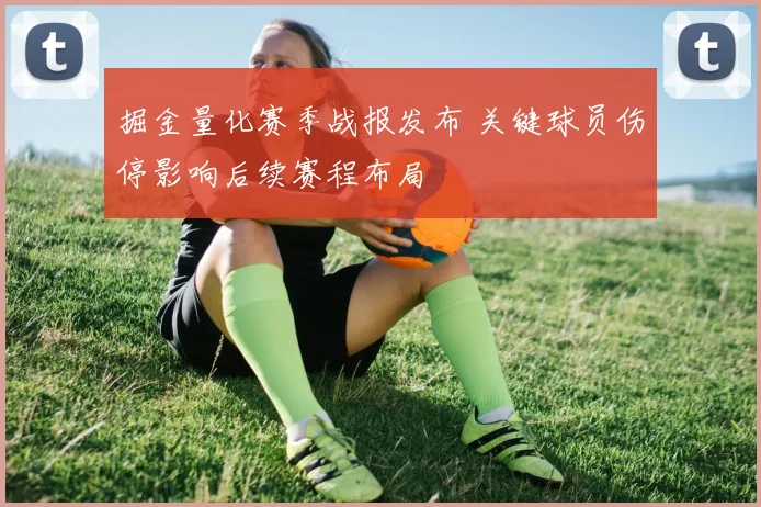 掘金量化赛季战报发布 关键球员伤停影响后续赛程布局