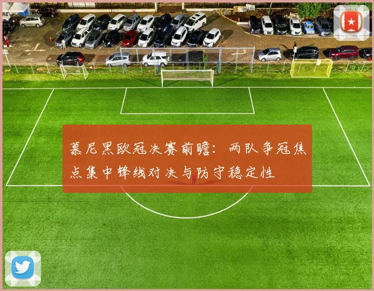 慕尼黑欧冠决赛前瞻：两队争冠焦点集中锋线对决与防守稳定性
