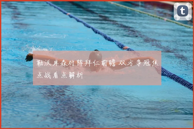 勒沃库森对阵拜仁前瞻 双方争冠焦点战看点解析