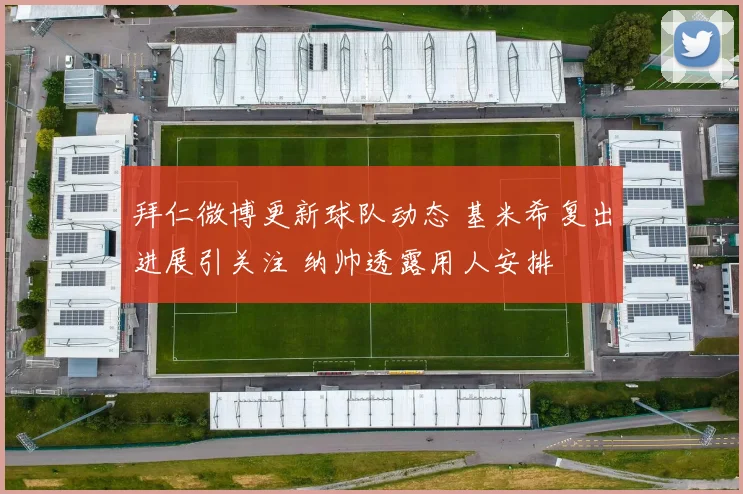 拜仁微博更新球队动态 基米希复出进展引关注 纳帅透露用人安排