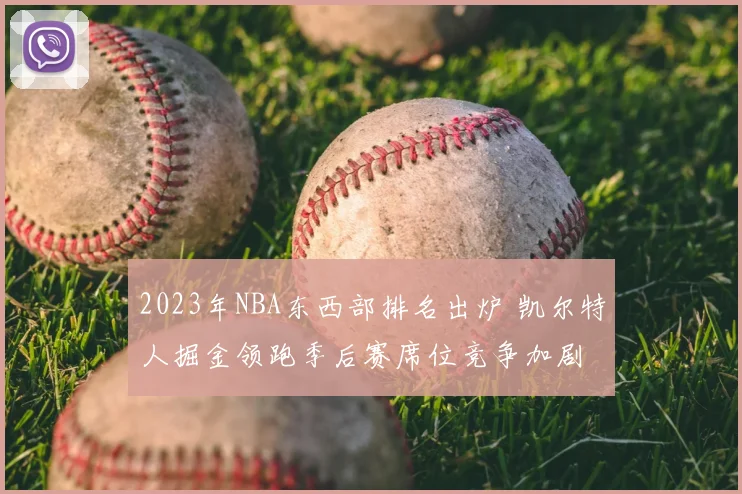 2023年NBA东西部排名出炉 凯尔特人掘金领跑季后赛席位竞争加剧