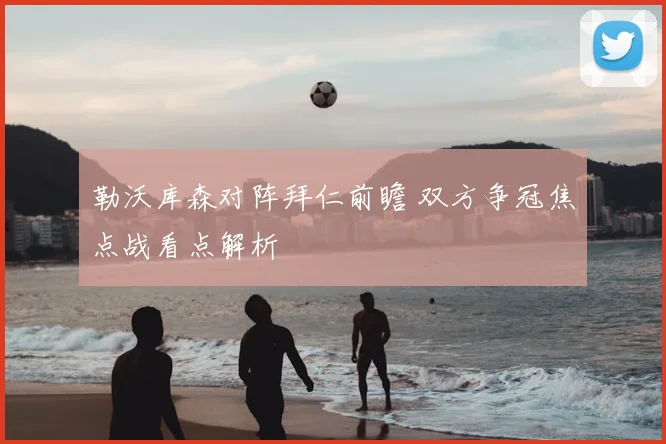 勒沃库森对阵拜仁前瞻 双方争冠焦点战看点解析