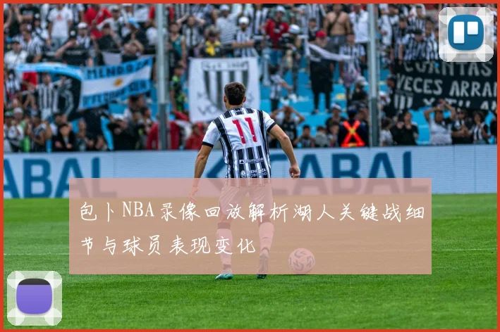 包卜NBA录像回放解析湖人关键战细节与球员表现变化