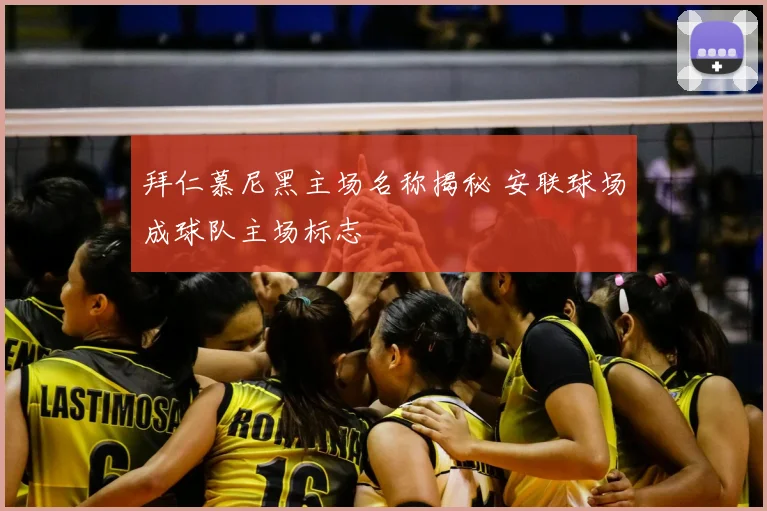 拜仁慕尼黑主场名称揭秘 安联球场成球队主场标志