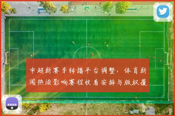 中超新赛季转播平台调整，体育新闻热读影响赛程收看安排与版权覆盖