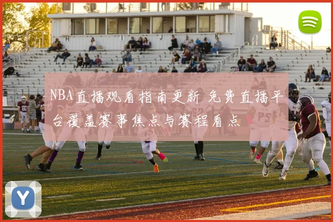 NBA直播观看指南更新 免费直播平台覆盖赛事焦点与赛程看点