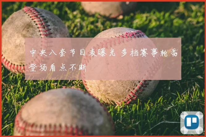 中央八套节目表曝光 多档赛事轮番登场看点不断