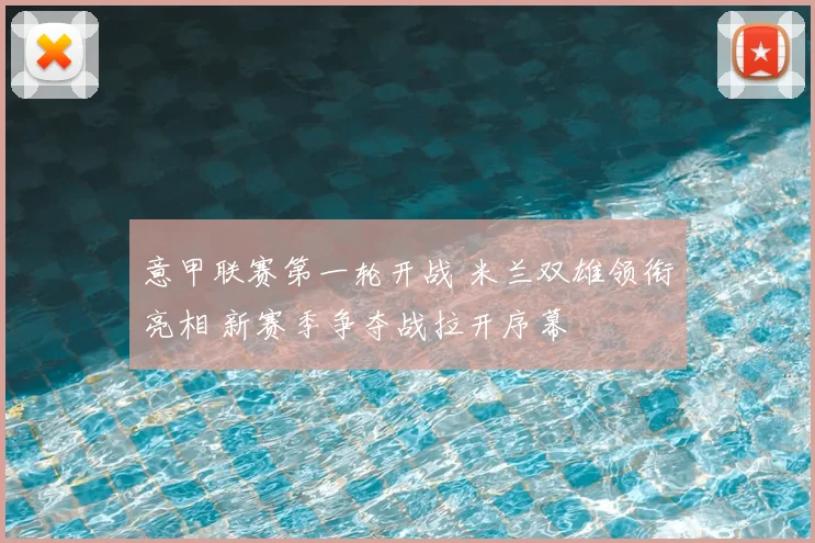 意甲联赛第一轮开战 米兰双雄领衔亮相 新赛季争夺战拉开序幕
