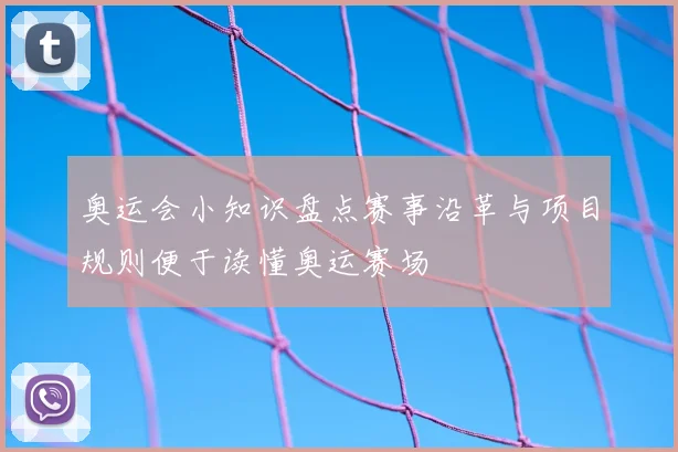 奥运会小知识盘点赛事沿革与项目规则便于读懂奥运赛场
