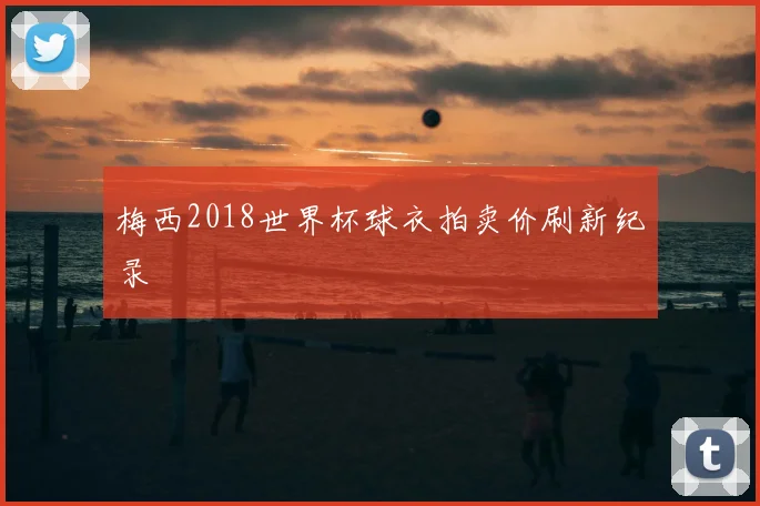 梅西2018世界杯球衣拍卖价刷新纪录