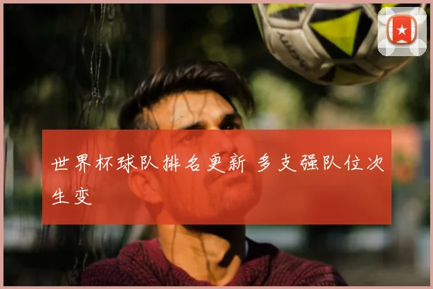世界杯球队排名更新 多支强队位次生变