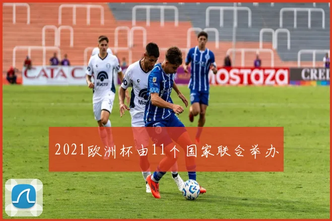 2021欧洲杯由11个国家联合举办
