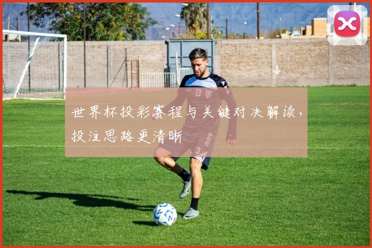 世界杯投彩赛程与关键对决解读，投注思路更清晰