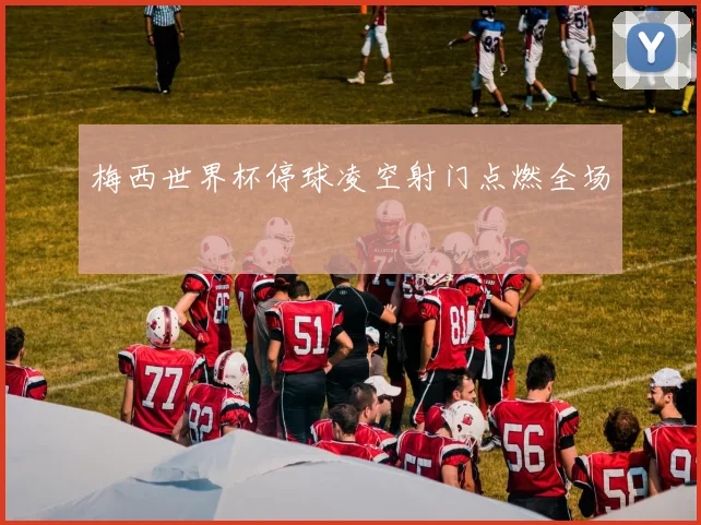 梅西世界杯停球凌空射门点燃全场